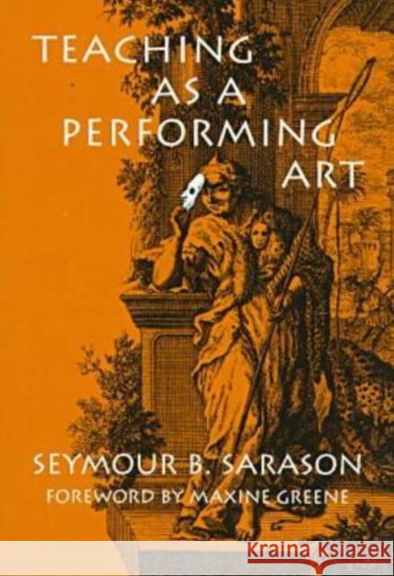 Teaching as a Performing Art Seymour Bernard Sarason Maxine Greene 9780807738900