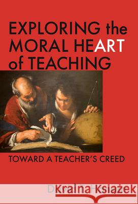 Exploring the Moral Heart of Teaching: Toward a Teacher's Creed David T. Hansen 9780807740934 Teachers College Press