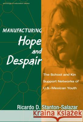Manufacturing Hope and Despair : The School and Kin Support Networks of U.S.-Mexican Youth Ricardo D. Stanton-Salazar 9780807741085 Teachers College Press