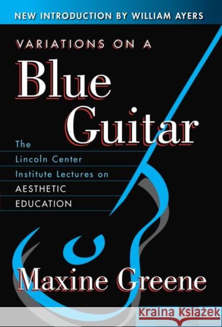 Variations on a Blue Guitar: The Lincoln Center Institute Lectures on Aesthetic Education Greene, Maxine 9780807741351 Teachers College Press