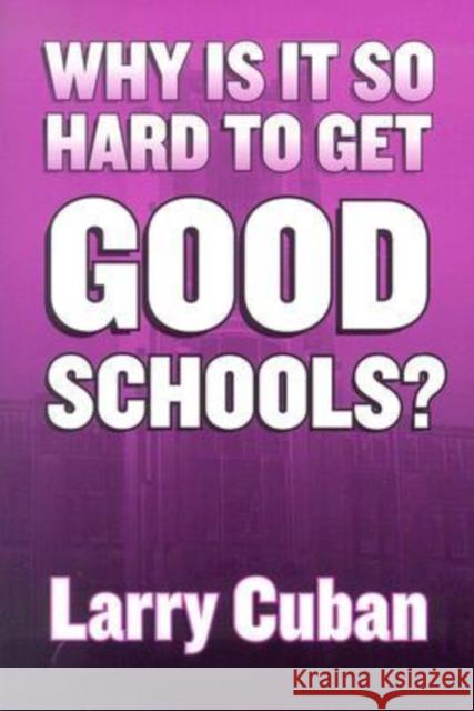 Why Is It So Hard to Get Good Schools? Cuban, Larry 9780807742945