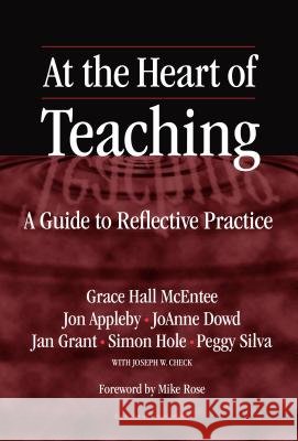 At the Heart of Teaching : A Guide to Reflective Practice Grace Hall McEntee Jon Appleby Joanne Dowd 9780807743485 Teachers College Press