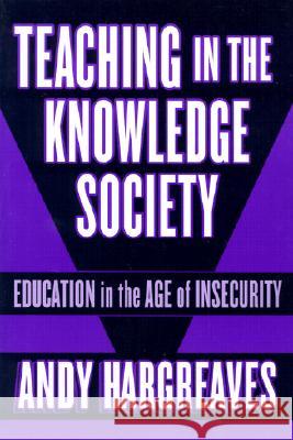 Teaching in the Knowledge Society: Education in the Age of Insecurity Andy Hargreaves 9780807743591