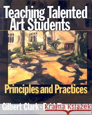 Teaching Talented Art Students: Principles and Practices Gilbert Clark Enid D. Zimmerman 9780807744451
