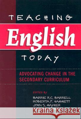 Teaching English Today : Advocating Change in the Secondary Curriculum Barrie R. C. Barrell Roberta F. Hammett John S. Mayher 9780807744772 Teachers College Press