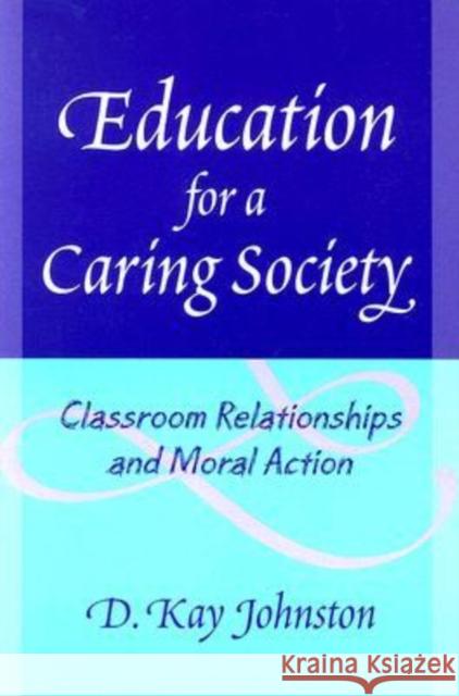 Education for a Caring Society: Classroom Relationships and Moral Action Johnston, D. Kay 9780807747186 Teachers College Press