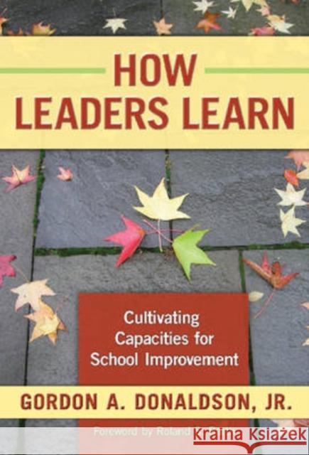 How Leaders Learn: Cultivating Capacities for School Improvement Donaldson, Gordon A. 9780807748541 Teachers College Press
