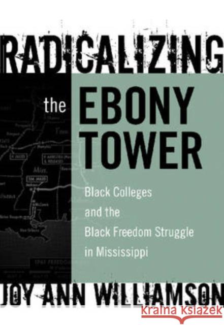 Radicalizing the Ebony Tower: Black Colleges and the Black Freedom Struggle in Mississippi Williamson-Lott, Joy Ann 9780807748633 Teachers College Press