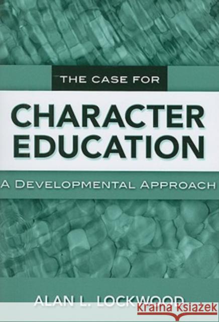 The Case for Character Education: A Developmental Approach Lockwood, Alan L. 9780807749234