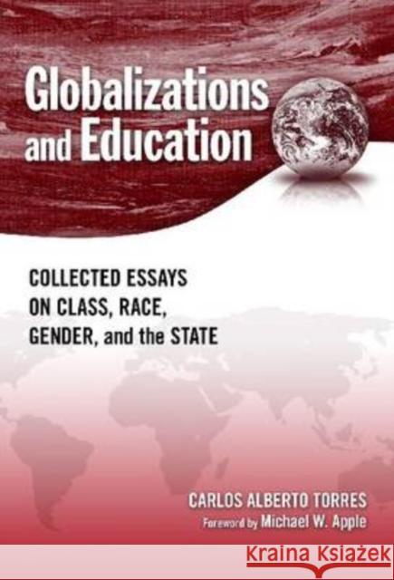 Globalizations and Education: Collected Essays on Class, Race, Gender, and the State Torres, Carlos Alberto 9780807749371