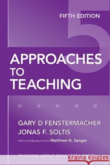 Approaches to Teaching Gary D. Fenstermacher Jonas F. Soltis Matthew N. Sanger 9780807749821 Teachers' College Press