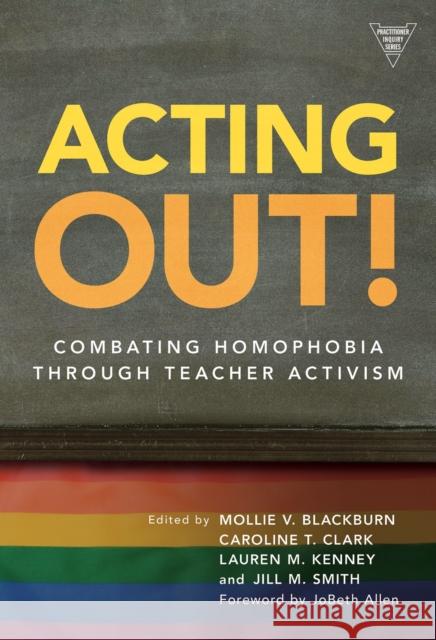 Acting Out! Combating Homophobia Through Teacher Activism Blackburn, Mollie V. 9780807750315