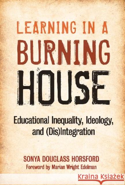 Learning in a Burning House: Educational Inequality, Ideology, and (Dis)Integration Horsford, Sonya Douglass 9780807751763 Teachers College Press