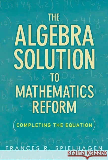 The Algebra Solution to Mathematics Reform: Completing the Equation Spielhagen, Frances R. 9780807752319 Teachers College Press