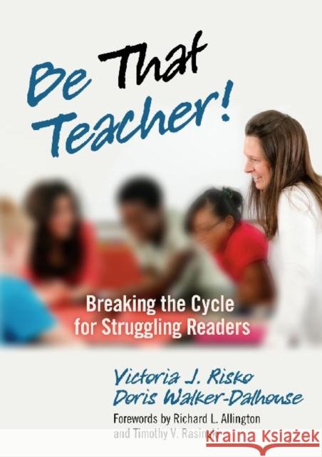 Be That Teacher! Breaking the Cycle for Struggling Readers Risko, Victoria J. 9780807753224