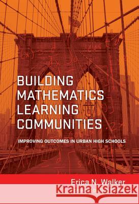 Building Mathematics Learning Communities: Improving Outcomes in Urban High Schools Walker, Erica N. 9780807753286