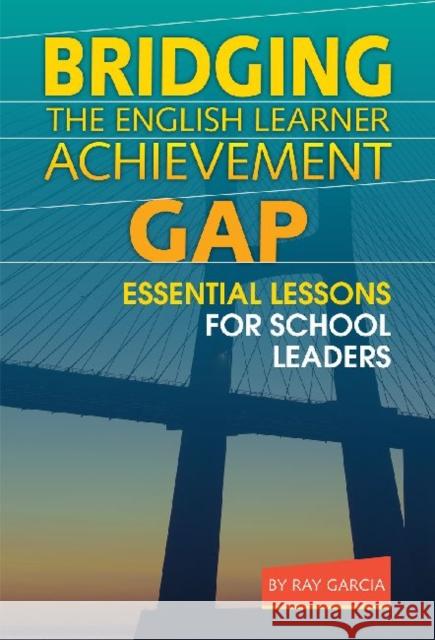 Bridging the English Learner Achievement Gap: Essential Lessons for School Leaders Garcia, Ray 9780807753606 Teachers College Press