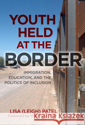 Youth Held at the Border: Immigration, Education, and the Politics of Inclusion Patel 9780807753897