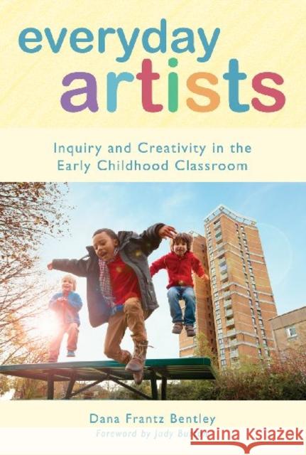 Everyday Artists: Inquiry and Creativity in the Early Childhood Classroom Bentley, Dana Frantz 9780807754405 Teachers College Press