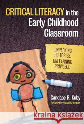 Critical Literacy in the Early Childhood Classroom: Unpacking Histories, Unlearning Privilege Kuby, Candace R. 9780807754702 Teachers College Press