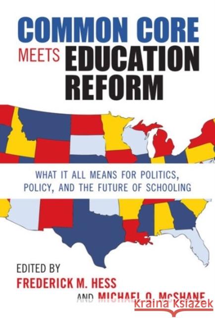 Common Core Meets Education Reform : What It All Means for Politics, Policy, and the Future of Schooling Frederick M. Hess Michael Q. McShane 9780807754795 Teachers College Press