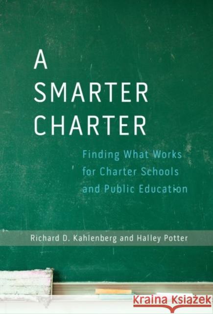 A Smarter Charter : Finding What Works for Charter Schools and Public Education Richard D. Kahlenberg Halley Potter 9780807755792 