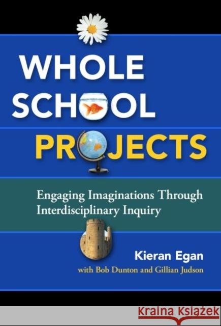 Whole School Projects: Engaging Imaginations Through Interdisciplinary Inquiry Egan, Kieran 9780807755839 Teachers College Press