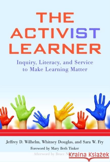 The Activist Learner: Inquiry, Literacy, and Service to Make Learning Matter Jeffrey D. Wilhelm Whitney Douglas Sara W. Fry 9780807755952