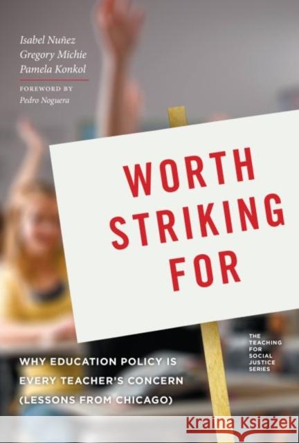 Worth Striking for: Why Education Policy Is Every Teacher's Concern (Lessons from Chicago) Isabel Nunez Gregory Michie Pamela Konkol 9780807756263 Teachers College Press