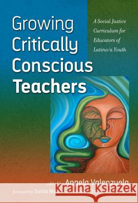 Growing Critically Conscious Teachers: A Social Justice Curriculum for Educators of Latino/a Youth Angela Valenzuela 9780807756836 Teachers College Press