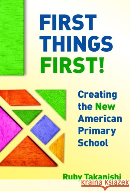 First Things First!: Creating the New American Primary School Ruby Takanishi 9780807756935 Teachers College Press