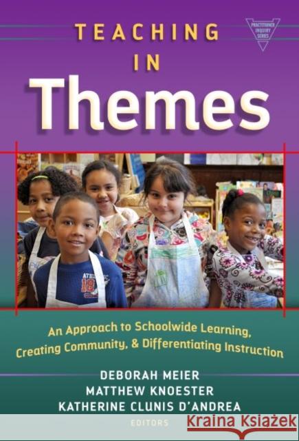 Teaching in Themes: An Approach to Schoolwide Learning, Creating Community, and Differentiating Instruction Deborah Meier Kathy D'Andrea 9780807757000