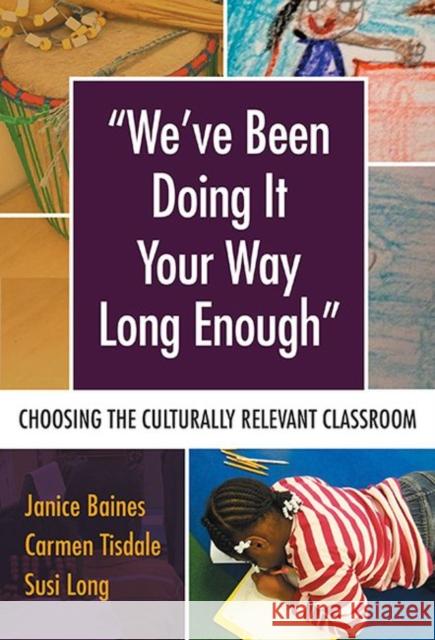 We've Been Doing It Your Way Long Enough: Choosing the Culturally Relevant Classroom Janice Baines Carmen Tisdale Susi Long 9780807757178