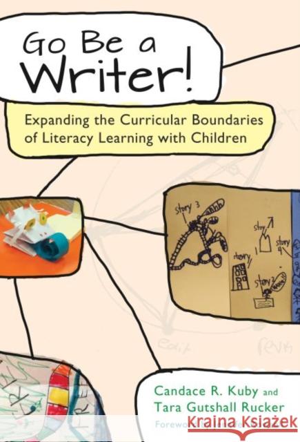 Go Be a Writer!: Expanding the Curricular Boundaries of Literacy Learning with Children Candace R. Kuby Tara Gutshall Rucker 9780807757741 Teachers College Press