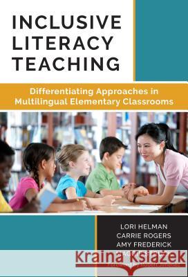 Inclusive Literacy Teaching: Differentiating Approaches in Multilingual Elementary Classrooms Lori Helman Carrie Rogers Amy Frederick 9780807757864