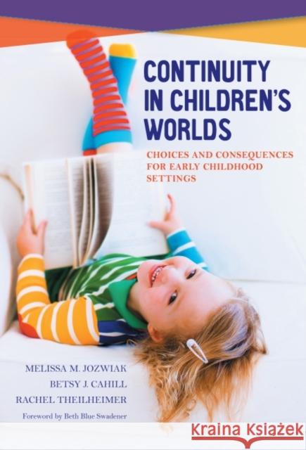 Continuity in Children's Worlds: Choices and Consequences for Early Childhood Settings Melissa M. Jozwiak Betsy J. Cahill Rachel Theilheimer 9780807757895