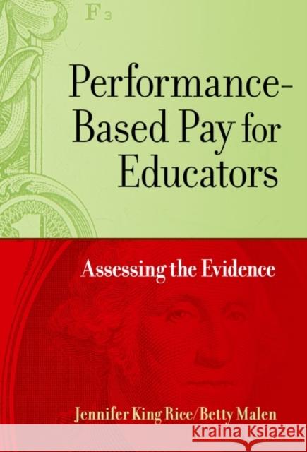 Performance-Based Pay for Educators: Assessing the Evidence Jennifer King Rice Betty Malen 9780807758038