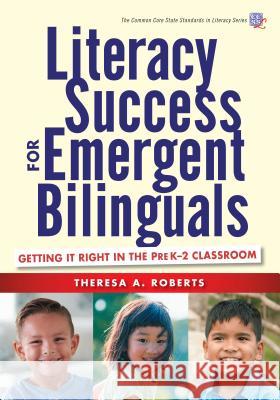 Literacy Success for Emergent Bilinguals: Getting It Right in the Prek-2 Classroom Theresa A. Roberts 9780807758175 Teachers College Press