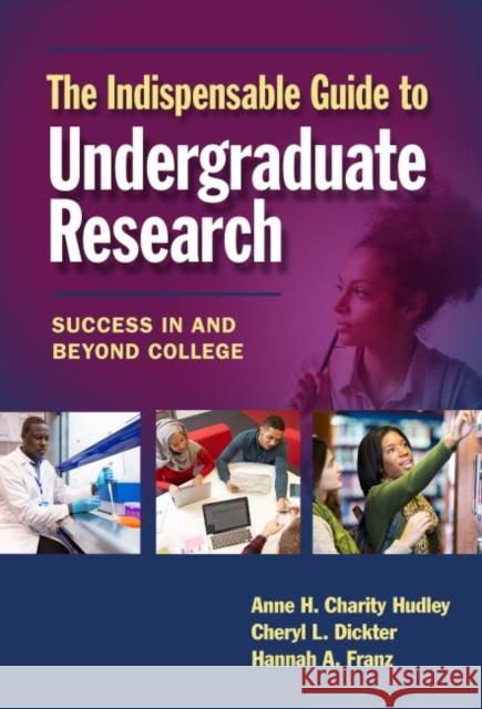 The Indispensable Guide to Undergraduate Research: Success in and Beyond College Anne H. Charit Cheryl L. Dickter Hannah A. Franz 9780807758502