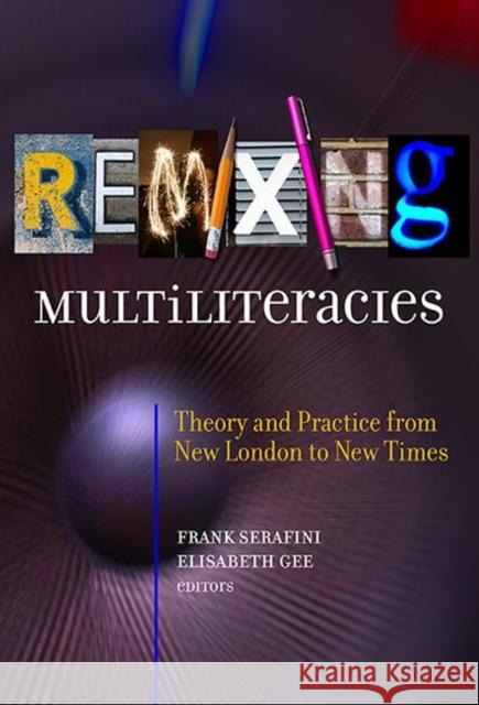 Remixing Multiliteracies: Theory and Practice from New London to New Times Janice Serafini Elizabeth Gee 9780807758649 Teachers College Press
