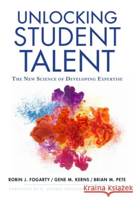 Unlocking Student Talent: The New Science of Developing Expertise Robin Fogarty Gene M. Kerns Brian M. Pete 9780807758724