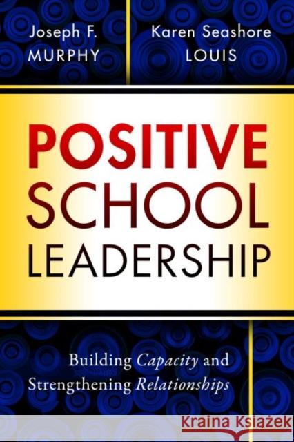 Positive School Leadership: Building Capacity and Strengthening Relationships Joseph F. Murphy Karen Seashore Louis 9780807759035 Teachers' College Press