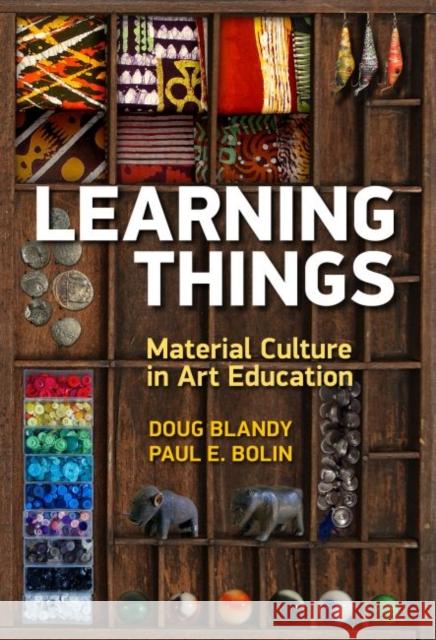 Learning Things: Material Culture in Art Education Doug Blandy Paul E. Bolin 9780807759196 Teachers College Press