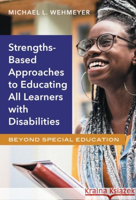 Strengths-Based Approaches to Educating All Learners with Disabilities: Beyond Special Education Wehmeyer, Michael L. 9780807761229