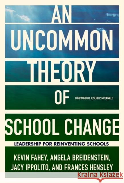 An Uncommon Theory of School Change: Leadership for Reinventing Schools Kevin Fahey Angela Breidenstein Jacy Ippolito 9780807761243 Teachers College Press