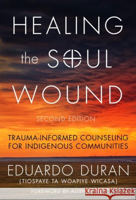 Healing the Soul Wound: Trauma-Informed Counseling for Indigenous Communities Eduardo Duran Allen E. Ivey 9780807761397 Teachers College Press