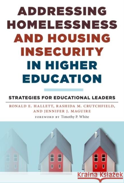 Addressing Homelessness and Housing Insecurity in Higher Education: Strategies for Educational Leaders Ronald E. Hallett Rashida M. Crutchfield Jennifer J. Maguire 9780807761434