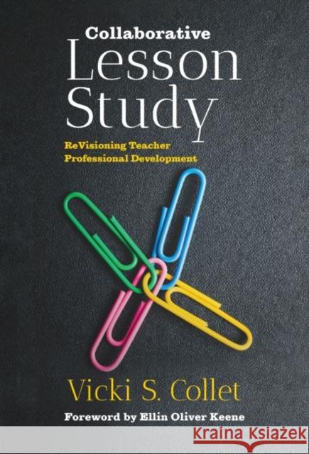 Collaborative Lesson Study: Revisioning Teacher Professional Development Vicki S. Collet Ellin Oliver Keene 9780807763087