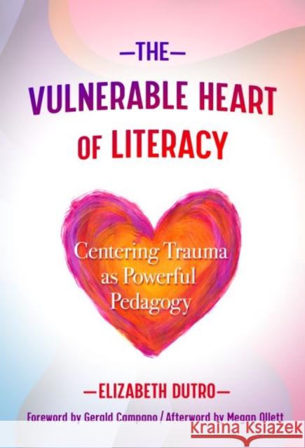 The Vulnerable Heart of Literacy: Centering Trauma as Powerful Pedagogy Elizabeth Dutro Gerald Campano Megan Ollett 9780807763131