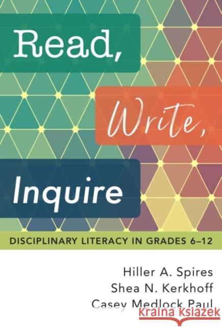 Read, Write, Inquire: Disciplinary Literacy in Grades 6-12 Hiller a. Spires Shea N. Kerkhoff Casey Medloc 9780807763346